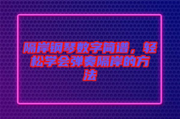 隔岸鋼琴數(shù)字簡(jiǎn)譜，輕松學(xué)會(huì)彈奏隔岸的方法