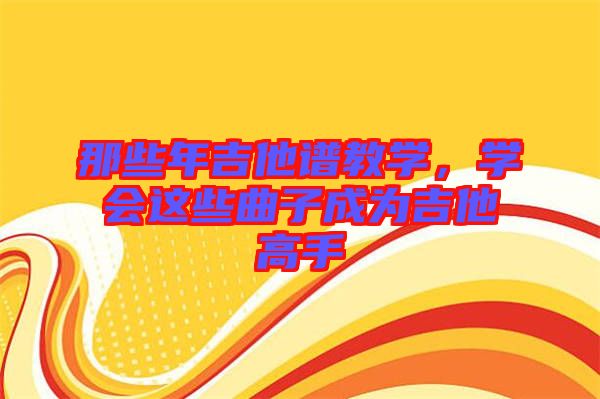 那些年吉他譜教學，學會這些曲子成為吉他高手