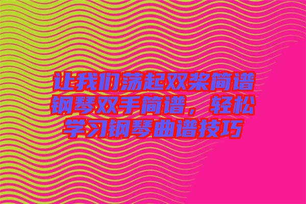 讓我們蕩起雙槳簡譜鋼琴雙手簡譜，輕松學(xué)習(xí)鋼琴曲譜技巧