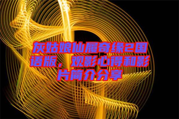 灰姑娘仙履奇緣2國(guó)語版，觀影心得和影片簡(jiǎn)介分享