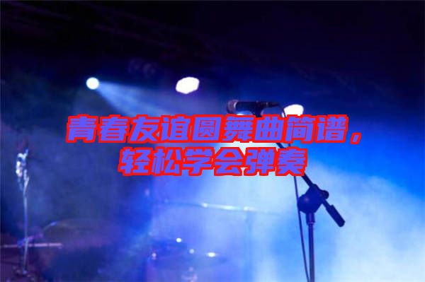 青春友誼圓舞曲簡譜，輕松學(xué)會(huì)彈奏