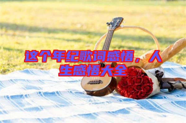 這個年紀(jì)歌詞感悟，人生感悟大全