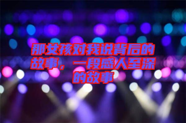 那女孩對(duì)我說背后的故事，一段感人至深的故事