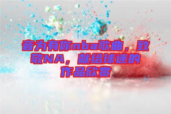 音為有你nba歌曲，致敬NA，獻(xiàn)給球迷的作品欣賞