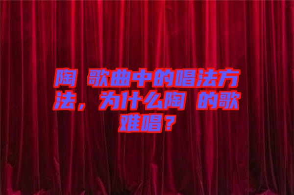 陶喆歌曲中的唱法方法，為什么陶喆的歌難唱？