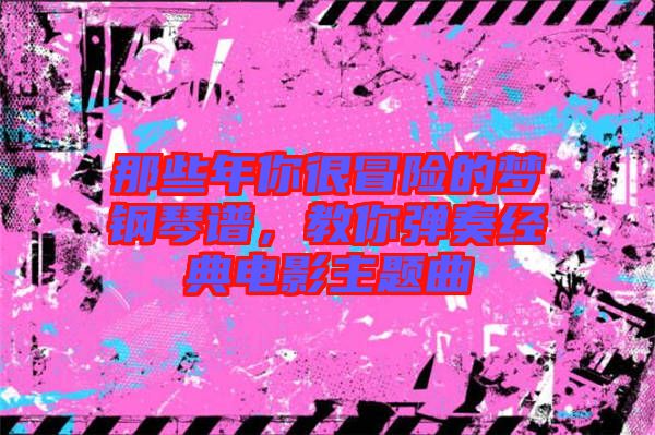那些年你很冒險的夢鋼琴譜，教你彈奏經(jīng)典電影主題曲