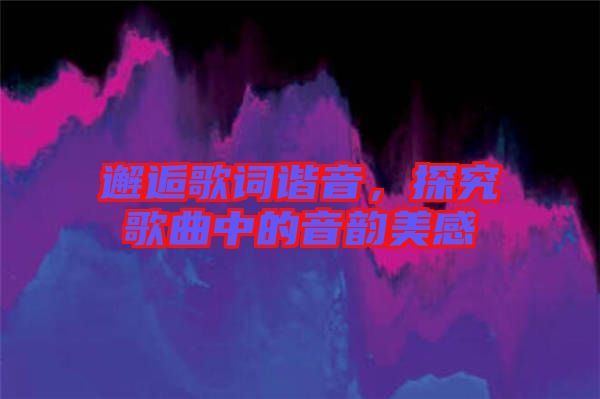 邂逅歌詞諧音，探究歌曲中的音韻美感
