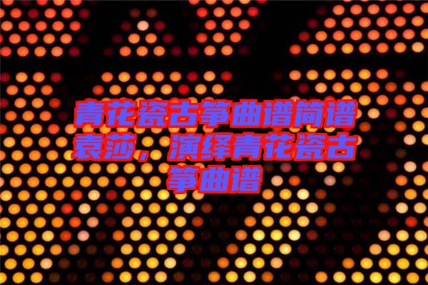 青花瓷古箏曲譜簡(jiǎn)譜袁莎，演繹青花瓷古箏曲譜