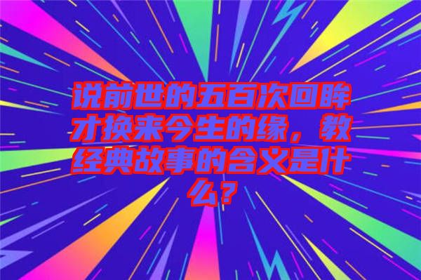 說前世的五百次回眸才換來今生的緣，教經(jīng)典故事的含義是什么？