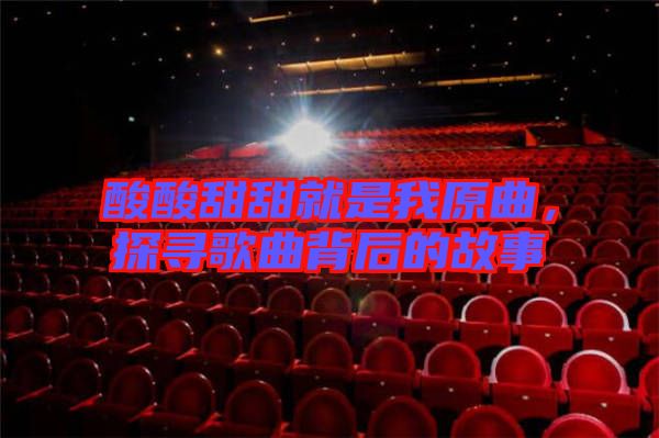 酸酸甜甜就是我原曲，探尋歌曲背后的故事