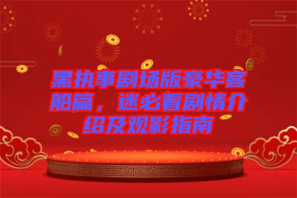 黑執(zhí)事劇場版豪華客船篇，迷必看劇情介紹及觀影指南