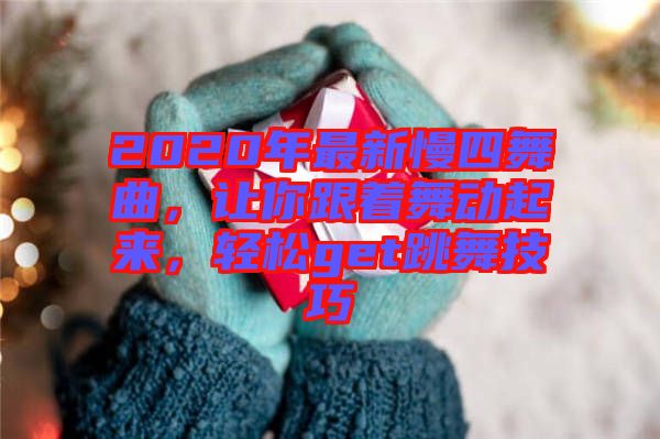 2020年最新慢四舞曲，讓你跟著舞動起來，輕松get跳舞技巧