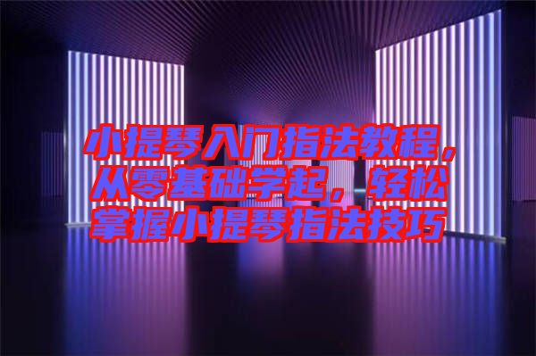 小提琴入門指法教程，從零基礎(chǔ)學(xué)起，輕松掌握小提琴指法技巧