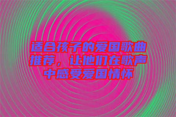 適合孩子的愛國歌曲推薦，讓他們?cè)诟杪曋懈惺軔蹏閼? width=