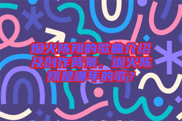 煙火陳翔的歌曲介紹及創(chuàng)作背景，煙火陳翔是哪年的歌？