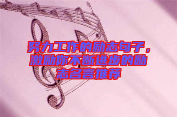 努力工作的勵志句子，激勵你不斷進步的勵志名言推薦