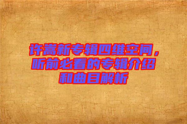 許嵩新專輯四維空間，聽前必看的專輯介紹和曲目解析