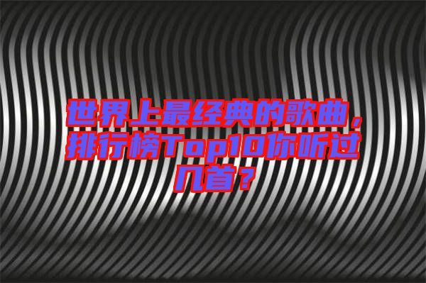 世界上最經(jīng)典的歌曲，排行榜Top10你聽過幾首？