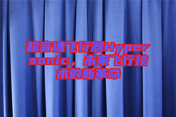 超音速飛行器Hypersonic，未來飛行技術的新革命