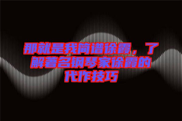 那就是我簡(jiǎn)譜徐霞，了解著名鋼琴家徐霞的代作技巧