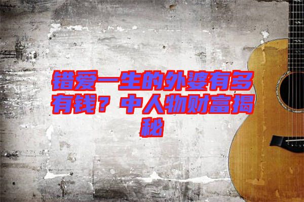 錯愛一生的外婆有多有錢？中人物財富揭秘