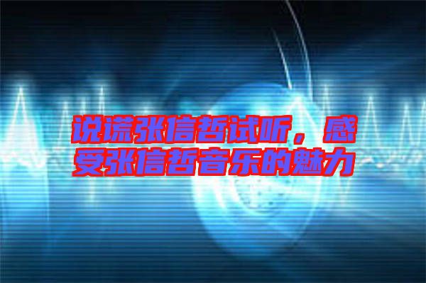 說謊張信哲試聽，感受張信哲音樂的魅力