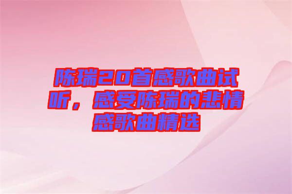 陳瑞20首感歌曲試聽(tīng)，感受陳瑞的悲情感歌曲精選
