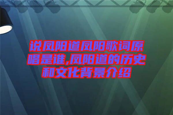 說鳳陽(yáng)道鳳陽(yáng)歌詞原唱是誰,鳳陽(yáng)道的歷史和文化背景介紹