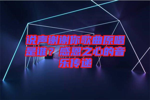 說聲謝謝你歌曲原唱是誰？感恩之心的音樂傳遞