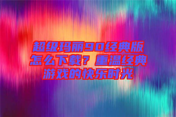 超級瑪麗90經(jīng)典版怎么下載？重溫經(jīng)典游戲的快樂時(shí)光