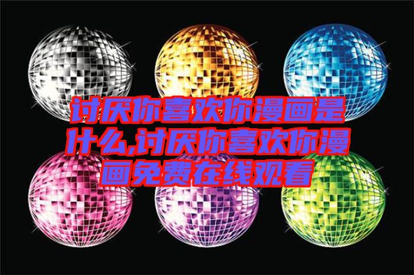 討厭你喜歡你漫畫(huà)是什么,討厭你喜歡你漫畫(huà)免費(fèi)在線(xiàn)觀看
