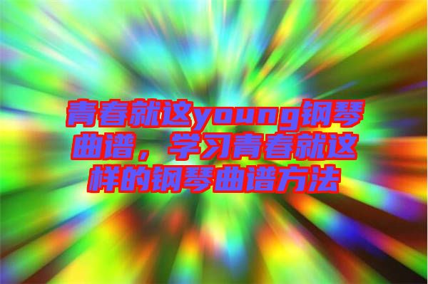 青春就這young鋼琴曲譜，學(xué)習(xí)青春就這樣的鋼琴曲譜方法