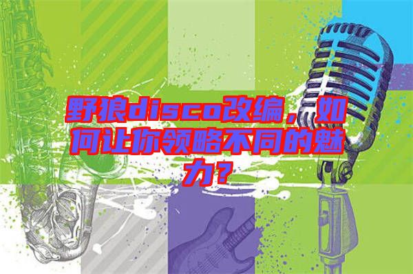 野狼disco改編，如何讓你領略不同的魅力？
