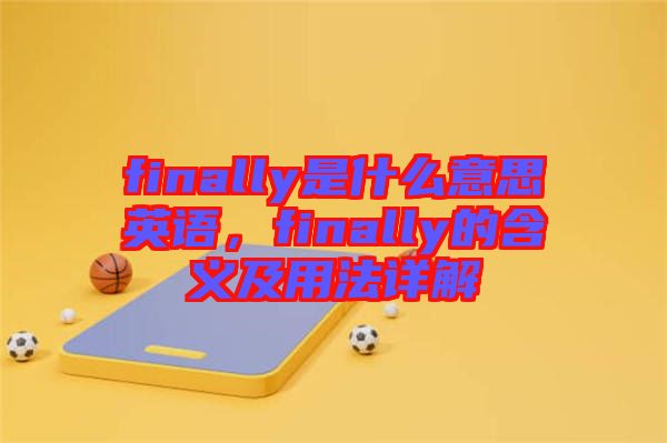 finally是什么意思英語，finally的含義及用法詳解