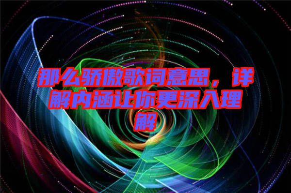 那么驕傲歌詞意思，詳解內(nèi)涵讓你更深入理解