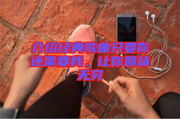 介紹經(jīng)典歌曲只要你還需要我，讓你回味無(wú)窮