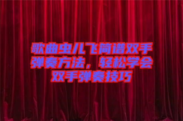 歌曲蟲兒飛簡譜雙手彈奏方法，輕松學(xué)會雙手彈奏技巧