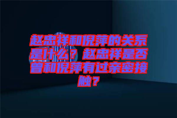 趙忠祥和倪萍的關(guān)系是什么？趙忠祥是否曾和倪萍有過親密接觸？