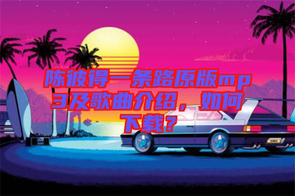 陳彼得一條路原版mp3及歌曲介紹，如何下載？