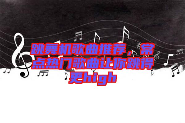 跳舞機(jī)歌曲推薦，常點(diǎn)熱門歌曲讓你跳得更high