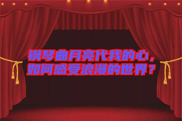 鋼琴曲月亮代我的心，如何感受浪漫的世界？