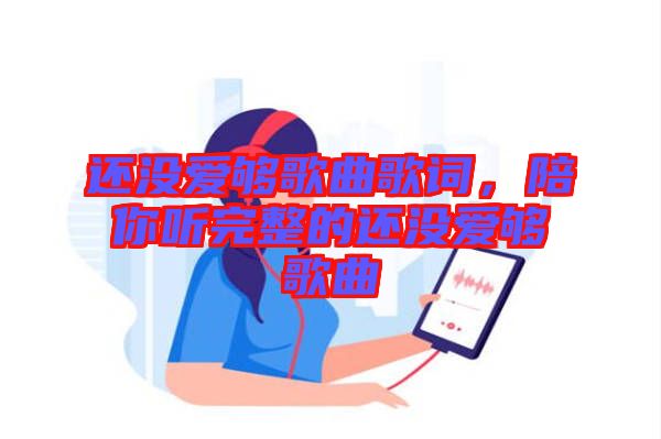 還沒(méi)愛(ài)夠歌曲歌詞，陪你聽(tīng)完整的還沒(méi)愛(ài)夠歌曲