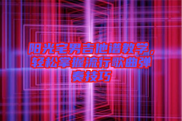陽光宅男吉他譜教學(xué)，輕松掌握流行歌曲彈奏技巧