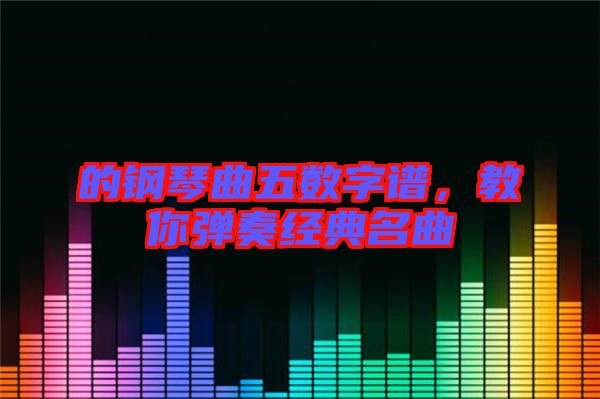 的鋼琴曲五數(shù)字譜，教你彈奏經(jīng)典名曲