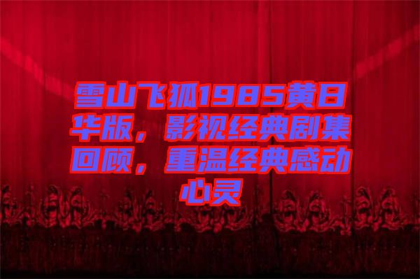 雪山飛狐1985黃日華版，影視經(jīng)典劇集回顧，重溫經(jīng)典感動心靈