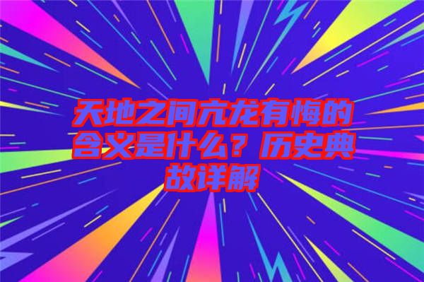 天地之間亢龍有悔的含義是什么？歷史典故詳解