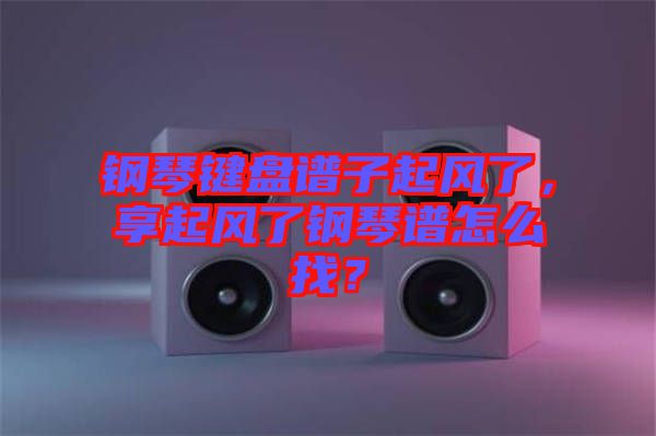鋼琴鍵盤譜子起風了，享起風了鋼琴譜怎么找？