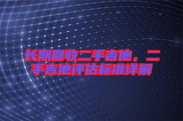 長期回收二手吉他，二手吉他評估標(biāo)準(zhǔn)詳解