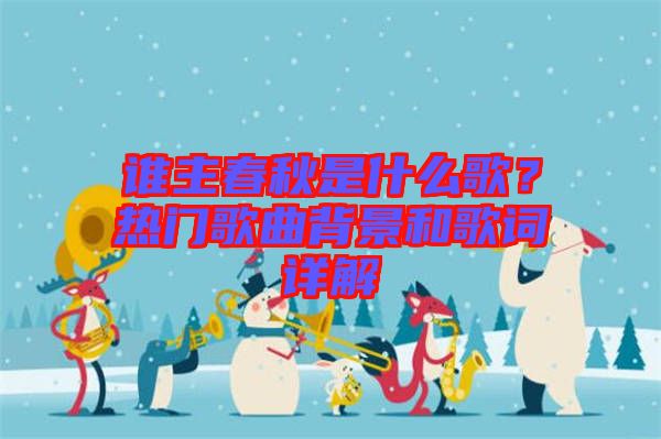 誰主春秋是什么歌？熱門歌曲背景和歌詞詳解