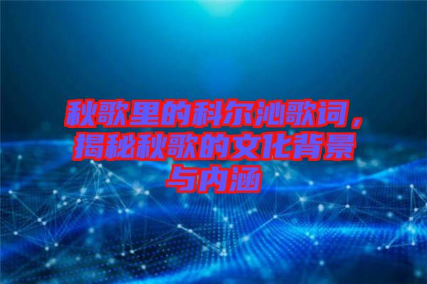 秋歌里的科爾沁歌詞，揭秘秋歌的文化背景與內(nèi)涵